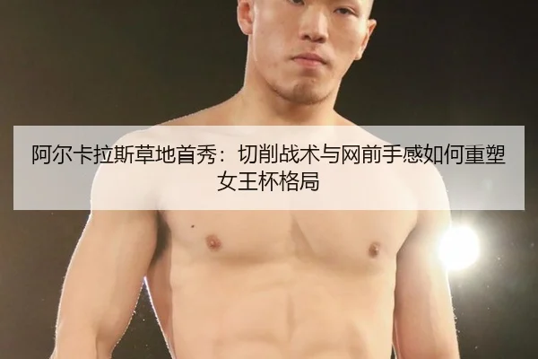阿尔卡拉斯草地首秀：切削战术与网前手感如何重塑女王杯格局