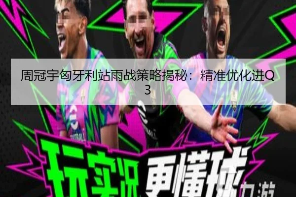 周冠宇匈牙利站雨战策略揭秘：精准优化进Q3