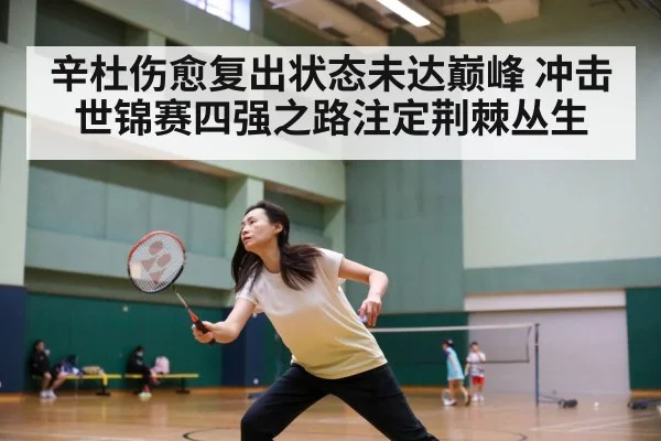 辛杜伤愈复出状态未达巅峰 冲击世锦赛四强之路注定荆棘丛生