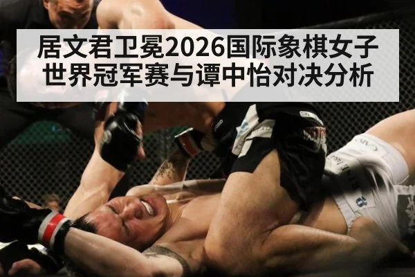居文君卫冕2026国际象棋女子世界冠军赛与谭中怡对决分析